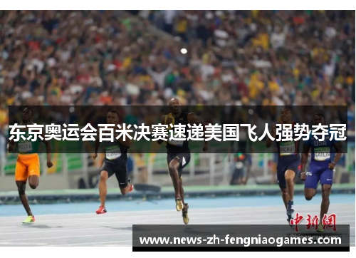 东京奥运会百米决赛速递美国飞人强势夺冠