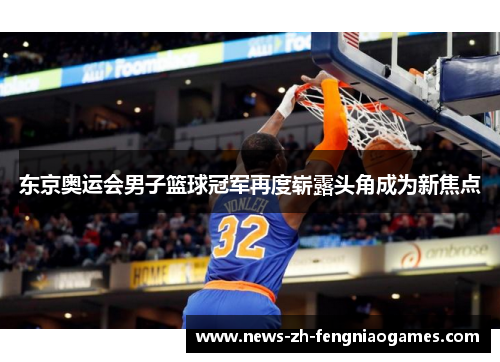 东京奥运会男子篮球冠军再度崭露头角成为新焦点